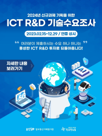 2024년 신규과제 기획을 위한
ICT R&D 기술수요조사
2023.02.15~12.29 / 연중 상시
 여러분이 제출하시는 수요 하나 하나는
풍성한 ICT R&D 투자로 되돌아 옵니다! 

자세한 내용 보러가기

IITP정보통신기획평가원
한국판 뉴딜