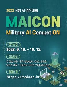 2023 국방 AI 경진대회
MAICON
Miltary AI CompetiON

참가신청
2023. 9. 19. ~ 10.12.

모집대상
군 장병 부문 : 현역 장병(병사, 간부), 군무원
일반인 부문 : 대한민국 국적의 19세~29세 청년

홈페이지
https://maicon.kr