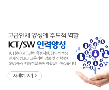 고급인재 양성에 주도적 역할 ICT/SW인력양성 - ICT분야 고급인력 육성 지원, 창의적 핵심 인재 양성, ICT교육기반 강화 및 산학협력, SW전문인재양성을 통해 역할을 다하겠습니다. - 자세히보기