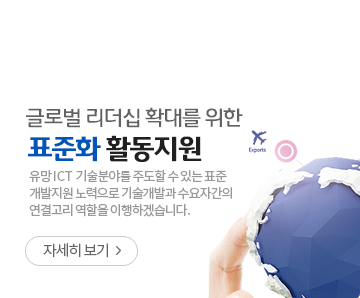글로벌 리더십 확대를 위한 표준화 활동지원 - 유망 ICT기술분야를 주도할 수 있는 표준개발지원 노력으로 기술개발과 수요자간의 연결고리 역할을 이행하겠습니다. - 자세히보기